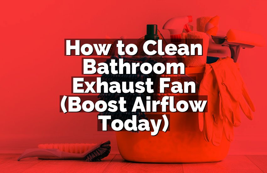 How to Clean Bathroom Exhaust Fan (Boost Airflow Today)