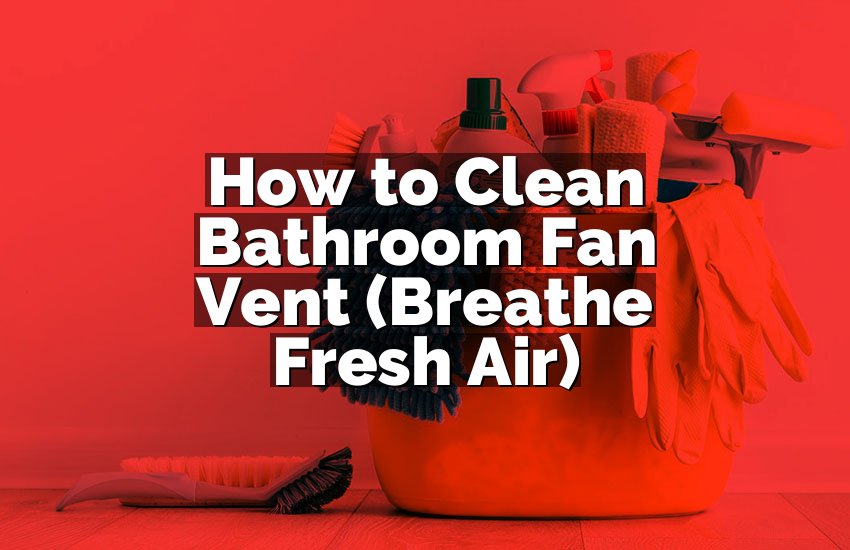 How to Clean Bathroom Fan Vent (Breathe Fresh Air)
