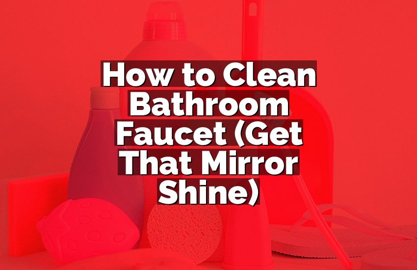 How to Clean Bathroom Faucet (Get That Mirror Shine)