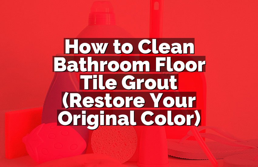 How to Clean Bathroom Floor Tile Grout (Restore Your Original Color)