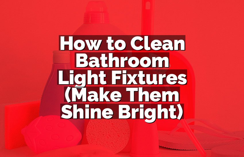 How to Clean Bathroom Light Fixtures (Make Them Shine Bright)