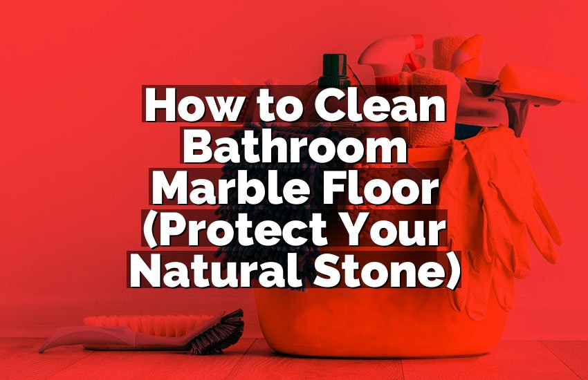 How to Clean Bathroom Marble Floor (Protect Your Natural Stone)