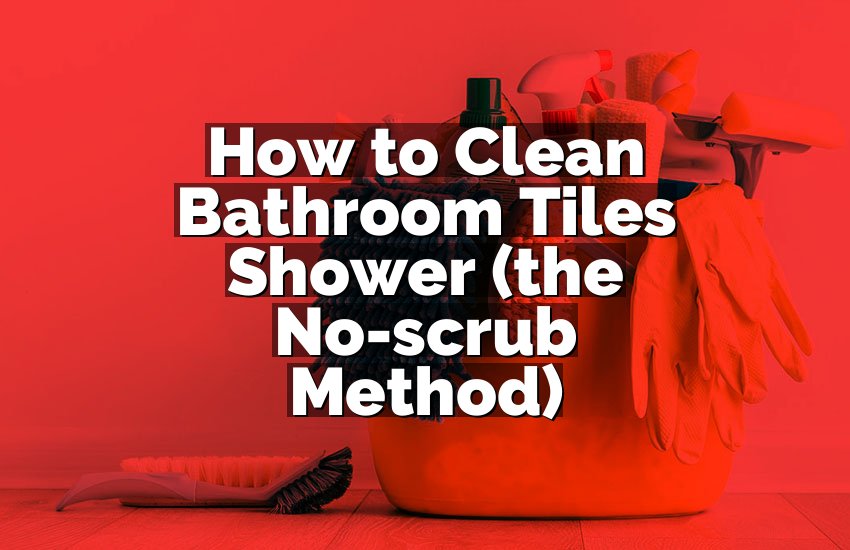How to Clean Bathroom Tiles Shower (the No-scrub Method)