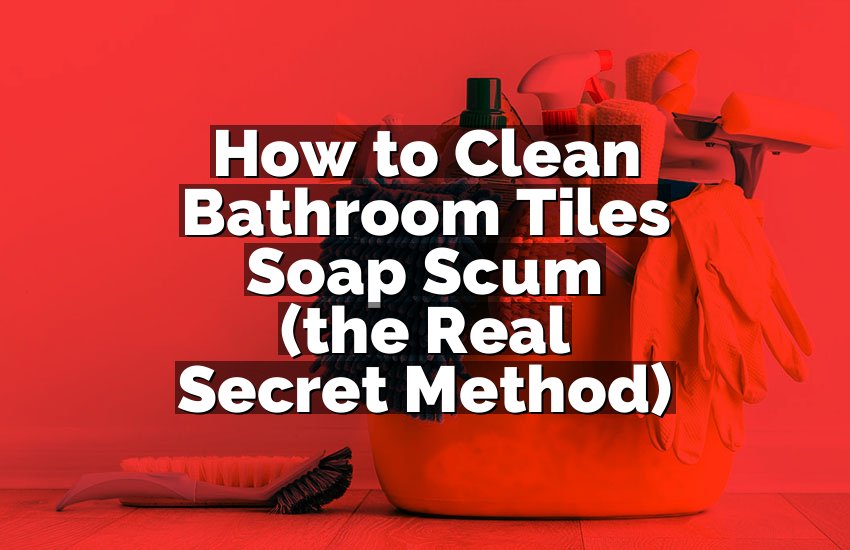 How to Clean Bathroom Tiles Soap Scum (the Real Secret Method)