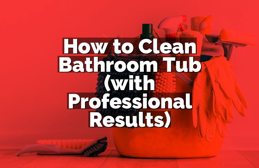 How to Clean Bathroom Tub (with Professional Results)
