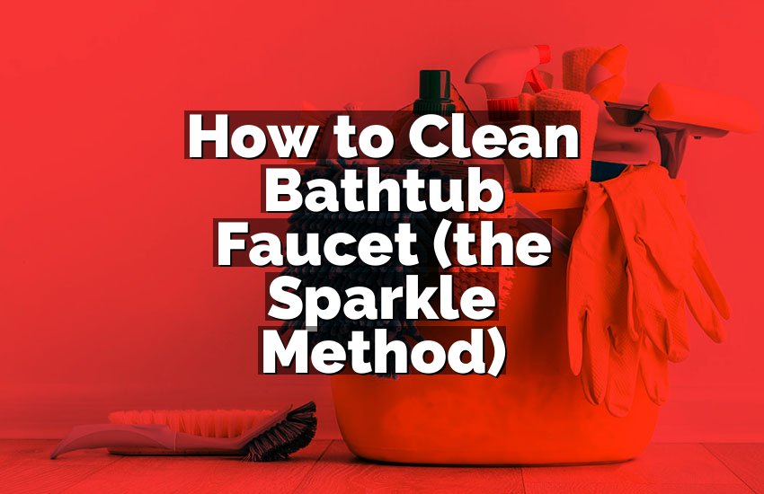 How to Clean Bathtub Faucet (the Sparkle Method)
