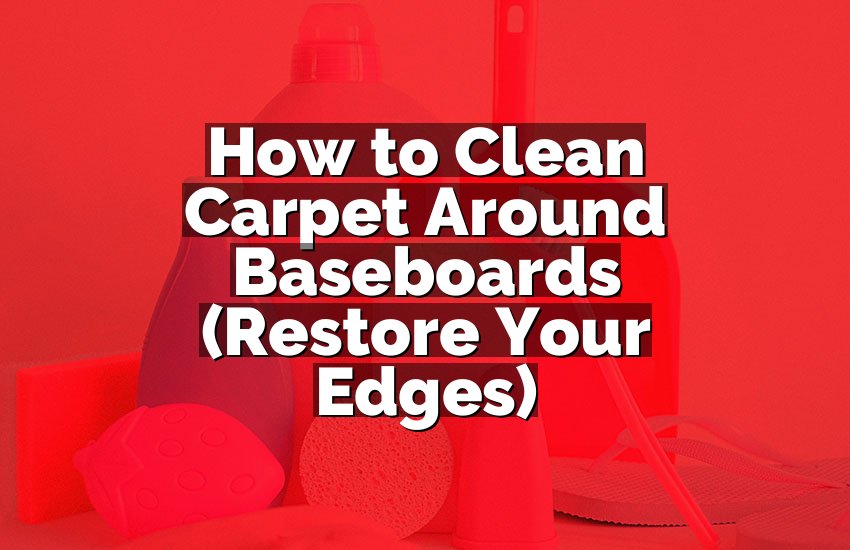 How to Clean Carpet Around Baseboards (Restore Your Edges)
