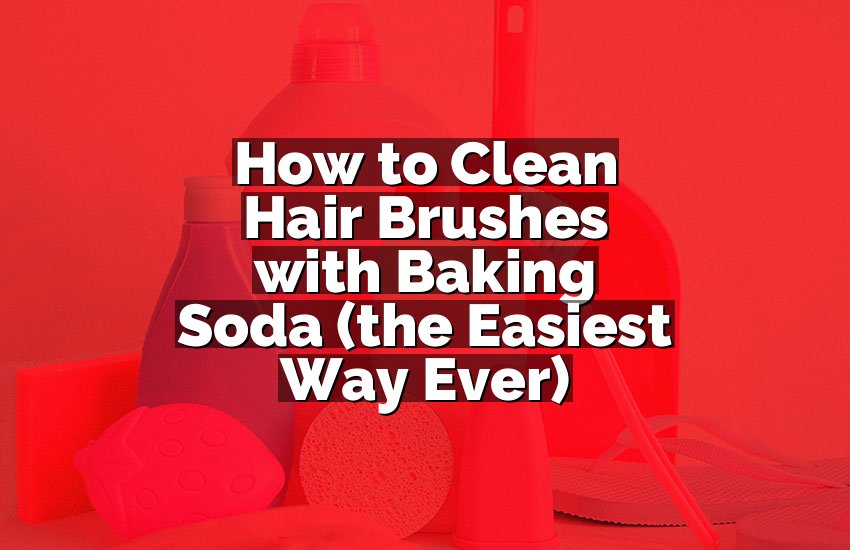 How to Clean Hair Brushes with Baking Soda (the Easiest Way Ever)