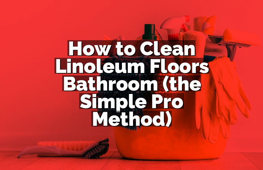 How to Clean Linoleum Floors Bathroom (the Simple Pro Method)