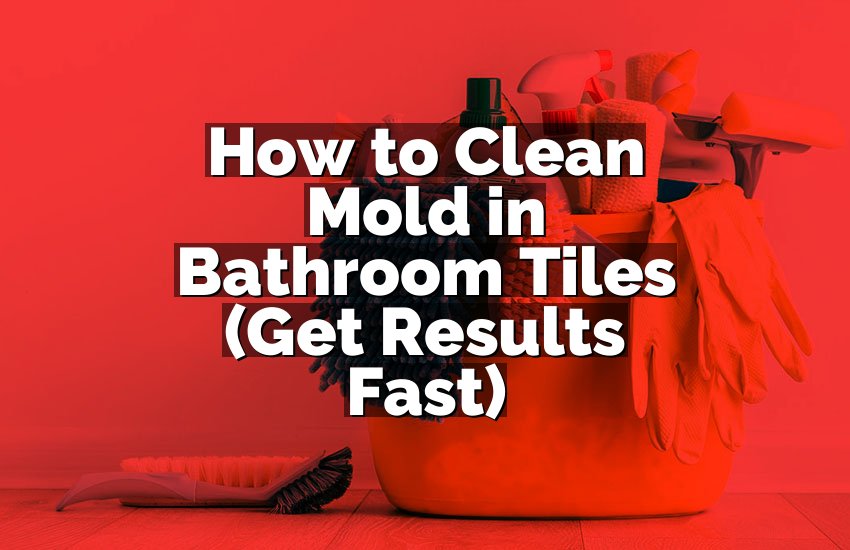 How to Clean Mold in Bathroom Tiles (Get Results Fast)