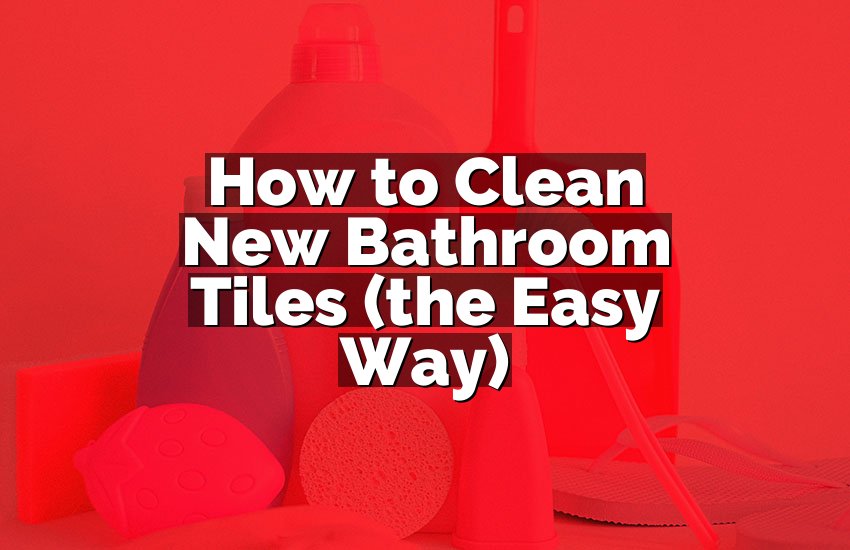 How to Clean New Bathroom Tiles (the Easy Way)