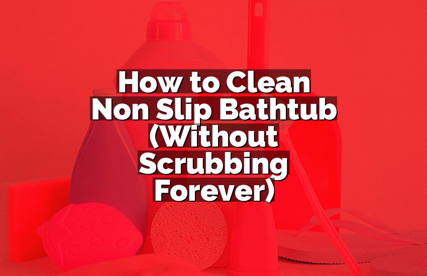 How to Clean Non Slip Bathtub (Without Scrubbing Forever)