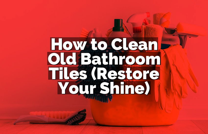 How to Clean Old Bathroom Tiles (Restore Your Shine)