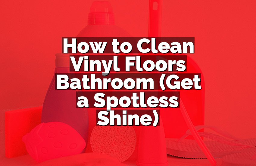 How to Clean Vinyl Floors Bathroom (Get a Spotless Shine)