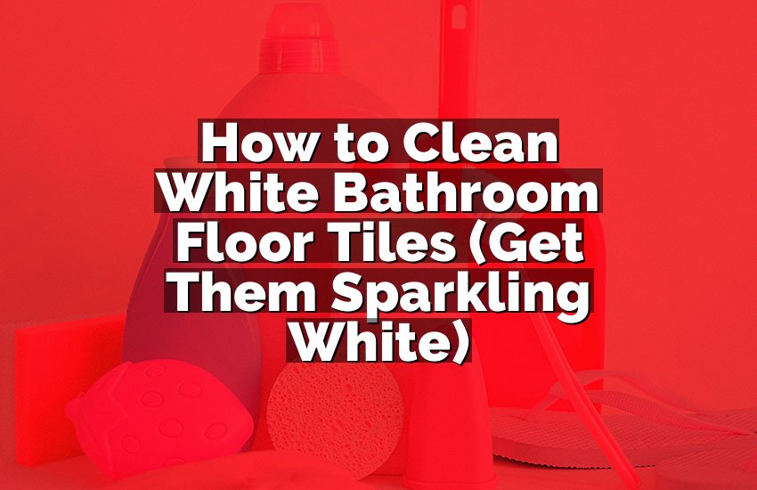 How to Clean White Bathroom Floor Tiles (Get Them Sparkling White)