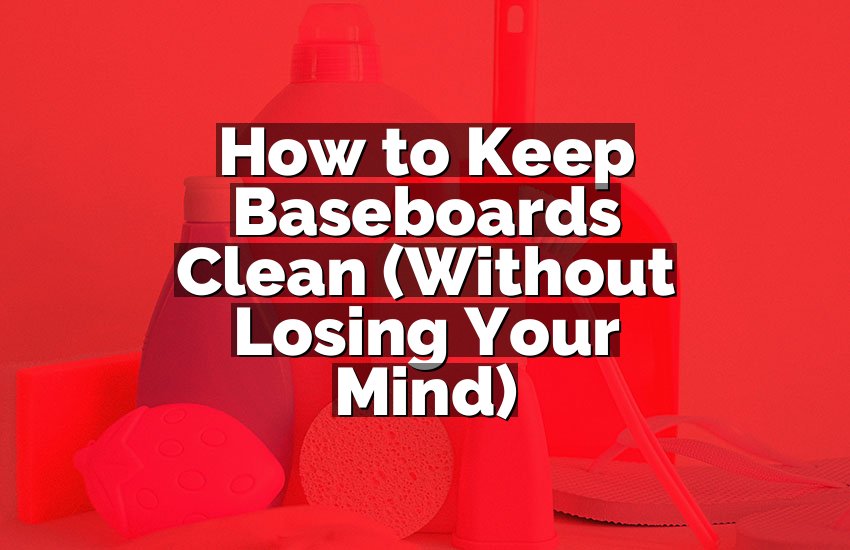 How to Keep Baseboards Clean (Without Losing Your Mind)