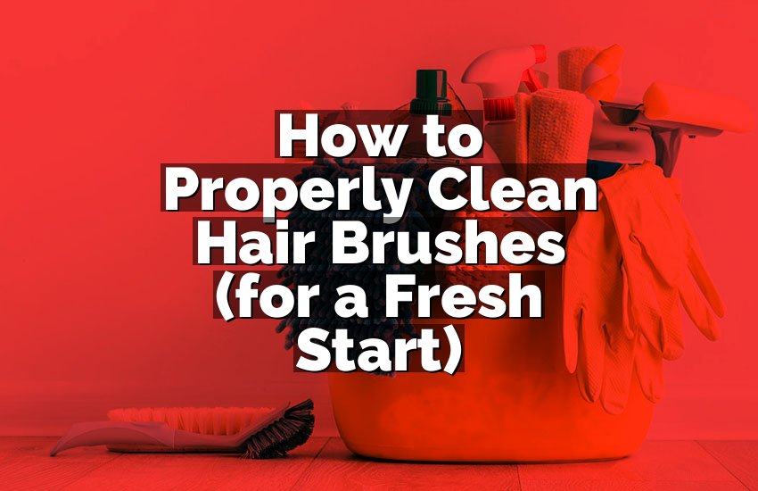How to Properly Clean Hair Brushes (for a Fresh Start)