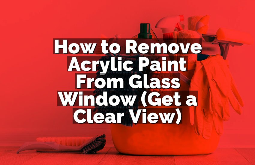 How to Remove Acrylic Paint From Glass Window (Get a Clear View)