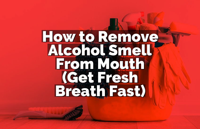 How to Remove Alcohol Smell From Mouth (Get Fresh Breath Fast)