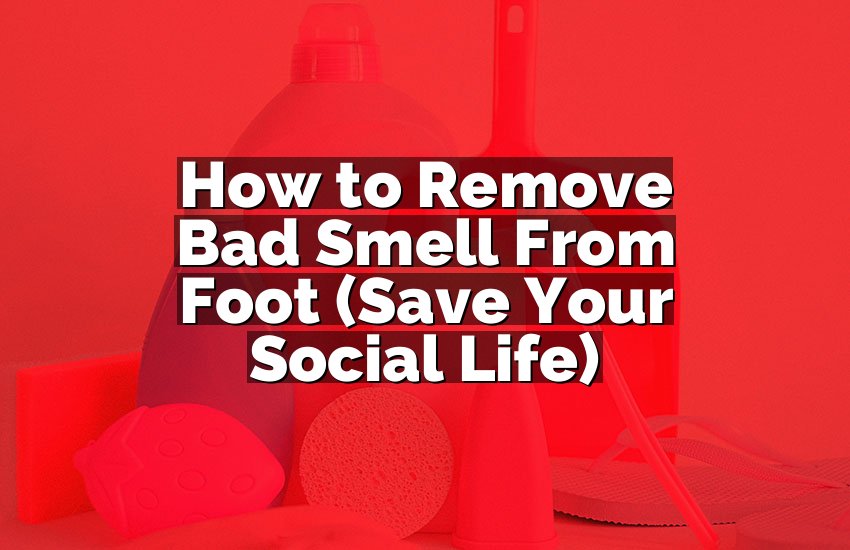 How to Remove Bad Smell From Foot (Save Your Social Life)