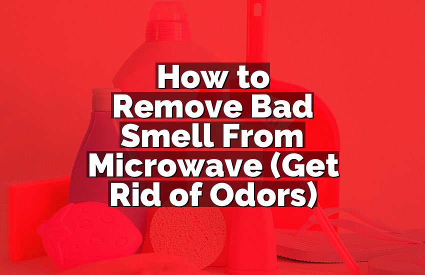 How to Remove Bad Smell From Microwave (Get Rid of Odors)