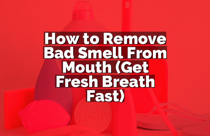 How to Remove Bad Smell From Mouth (Get Fresh Breath Fast)