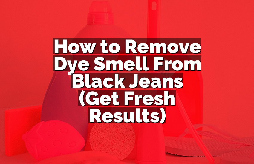 How to Remove Dye Smell From Black Jeans (Get Fresh Results)
