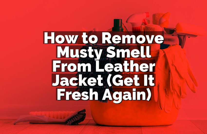 How to Remove Musty Smell From Leather Jacket (Get It Fresh Again)