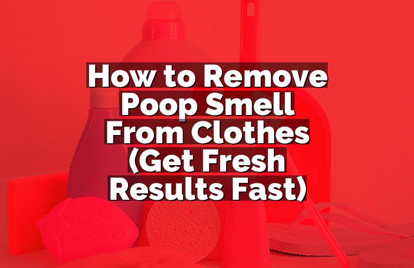 How to Remove Poop Smell From Clothes (Get Fresh Results Fast)