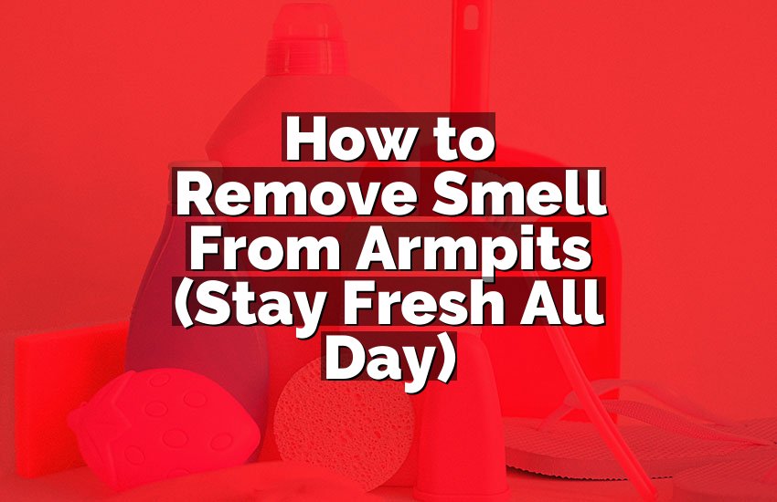How to Remove Smell From Armpits (Stay Fresh All Day)