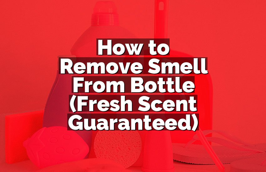 How to Remove Smell From Bottle (Fresh Scent Guaranteed)