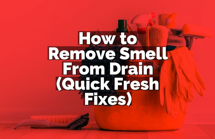 How to Remove Smell From Drain (Quick Fresh Fixes)