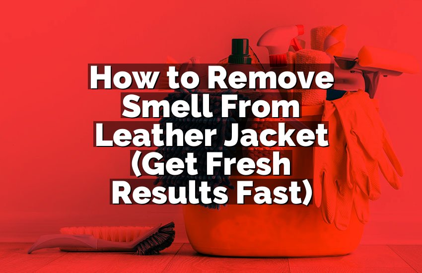 How to Remove Smell From Leather Jacket (Get Fresh Results Fast)