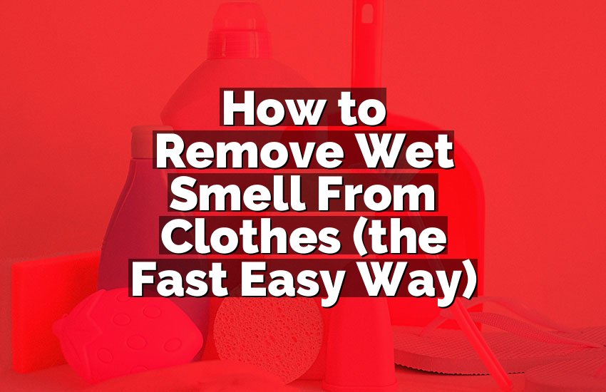 How to Remove Wet Smell From Clothes (the Fast Easy Way)